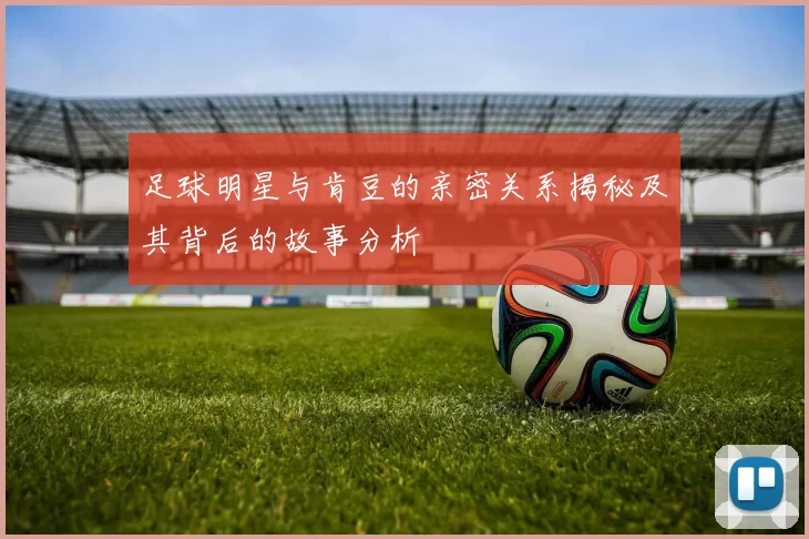 足球明星与肯豆的亲密关系揭秘及其背后的故事分析