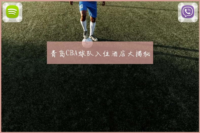 青岛CBA球队入住酒店大揭秘