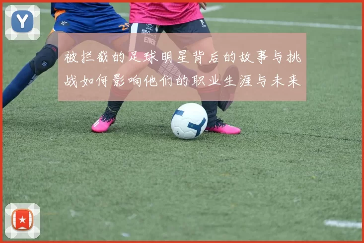 被拦截的足球明星背后的故事与挑战如何影响他们的职业生涯与未来发展