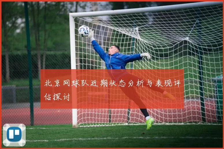 北京网球队近期状态分析与表现评估探讨