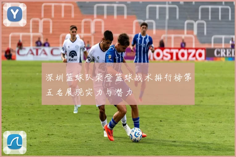 深圳篮球队荣登篮球战术排行榜第五名展现实力与潜力
