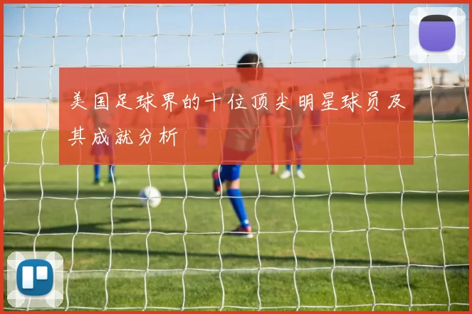 美国足球界的十位顶尖明星球员及其成就分析