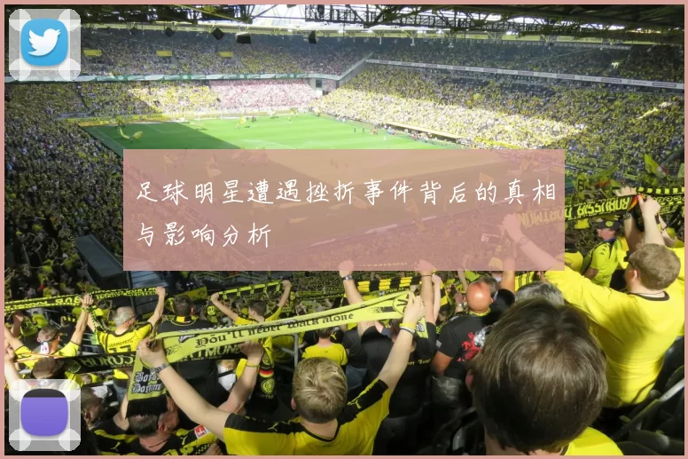 足球明星遭遇挫折事件背后的真相与影响分析