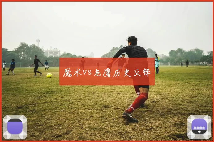 魔术vs老鹰历史交锋