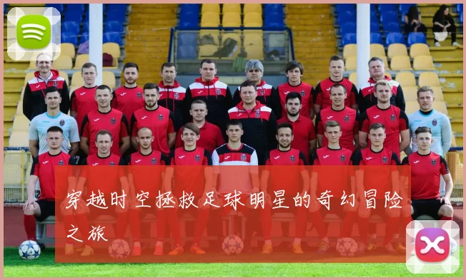 穿越时空拯救足球明星的奇幻冒险之旅